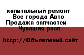 капитальный ремонт - Все города Авто » Продажа запчастей   . Чувашия респ.